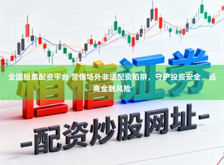 全国股票配资平台 警惕场外非法配资陷阱，守护投资安全，远离金融风险