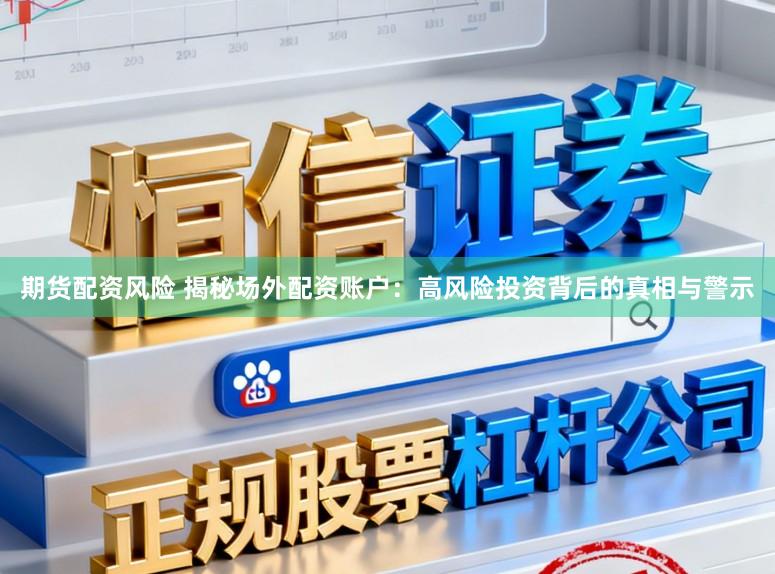 期货配资风险 揭秘场外配资账户：高风险投资背后的真相与警示