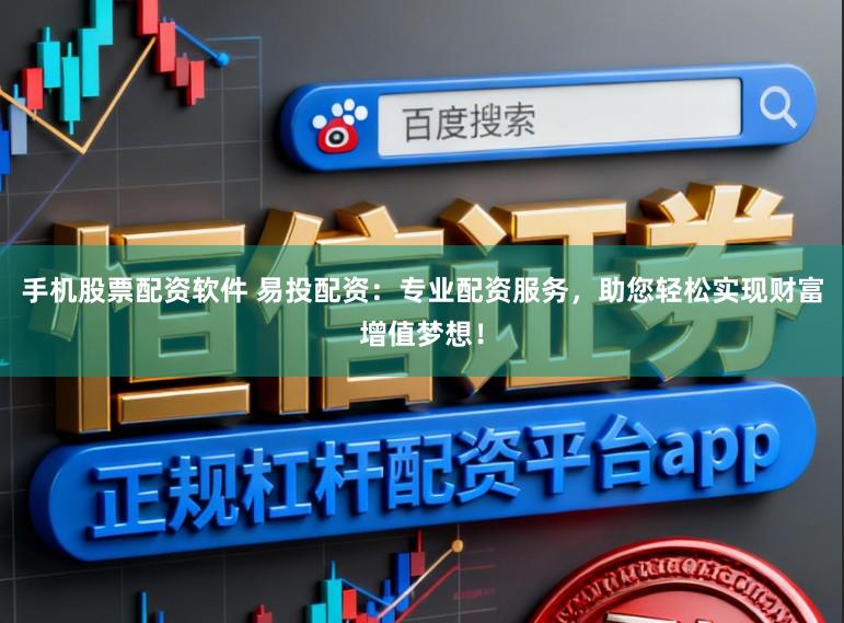 手机股票配资软件 易投配资：专业配资服务，助您轻松实现财富增值梦想！