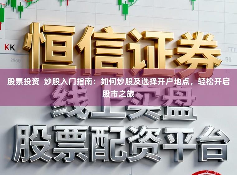 股票投资  炒股入门指南：如何炒股及选择开户地点，轻松开启股市之旅
