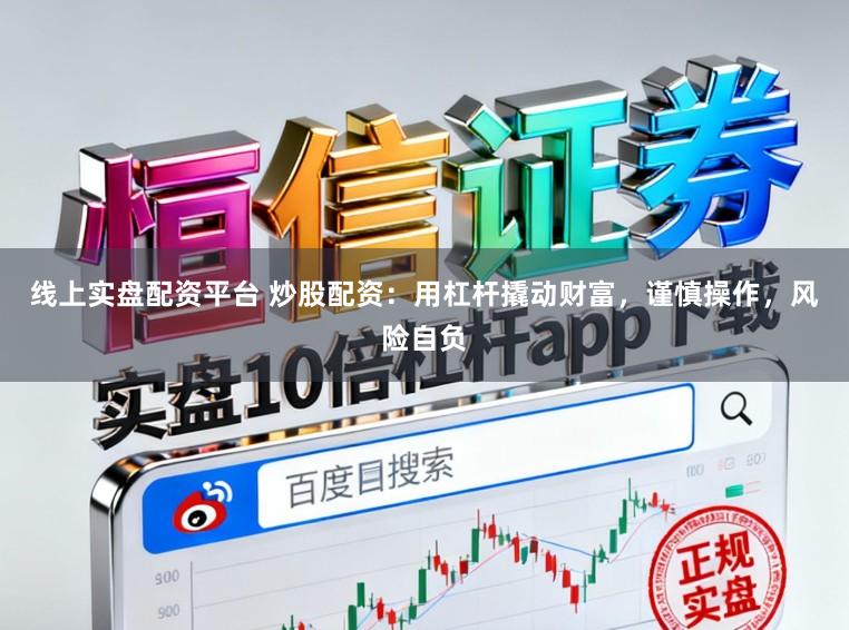 线上实盘配资平台 炒股配资：用杠杆撬动财富，谨慎操作，风险自负