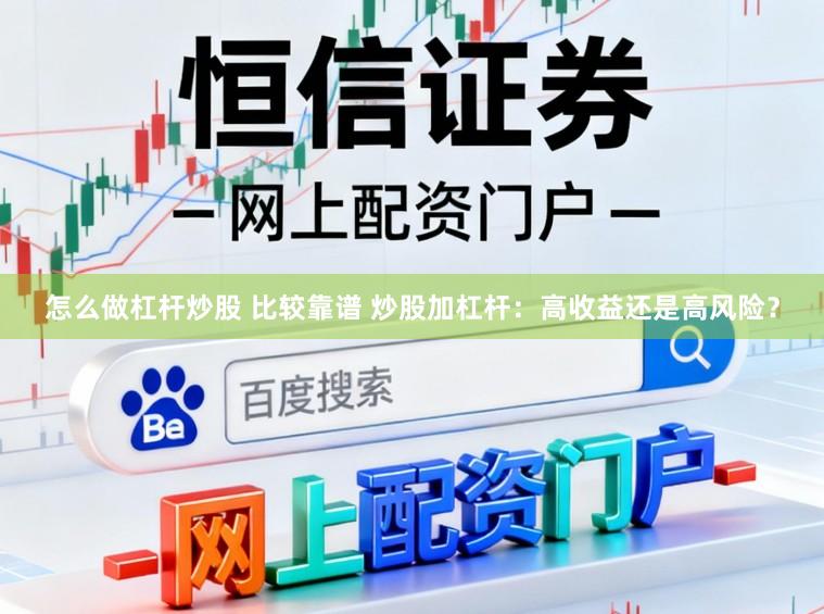 怎么做杠杆炒股 比较靠谱 炒股加杠杆：高收益还是高风险？