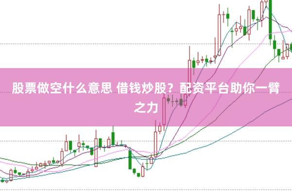 股票做空什么意思 借钱炒股？配资平台助你一臂之力