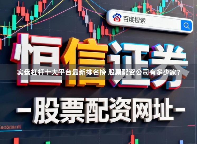 实盘杠杆十大平台最新排名榜 股票配资公司有多少家？