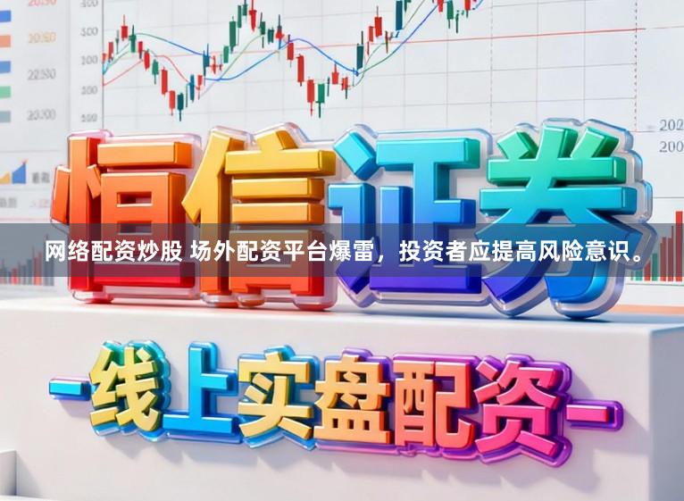 网络配资炒股 场外配资平台爆雷,投资者应提高风险意识。