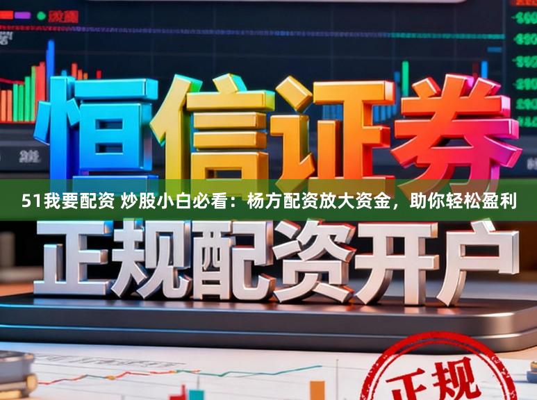51我要配资 炒股小白必看:杨方配资放大资金,助你轻松盈利
