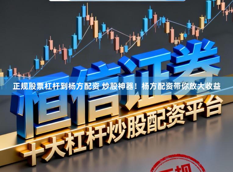 正规股票杠杆到杨方配资 炒股神器！杨方配资带你放大收益