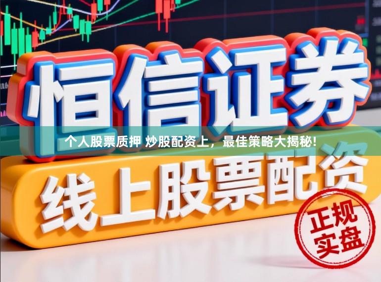 个人股票质押 炒股配资上，最佳策略大揭秘!