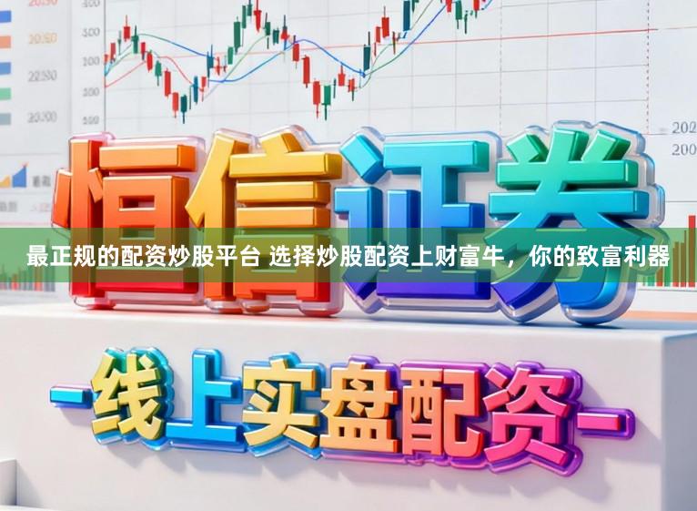 最正规的配资炒股平台 选择炒股配资上财富牛，你的致富利器