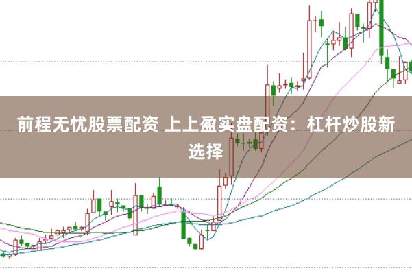前程无忧股票配资 上上盈实盘配资：杠杆炒股新选择