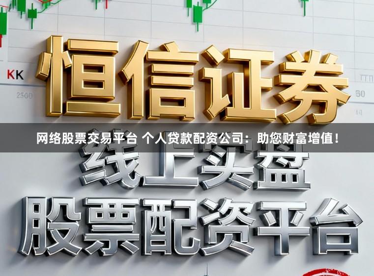 网络股票交易平台 个人贷款配资公司：助您财富增值！