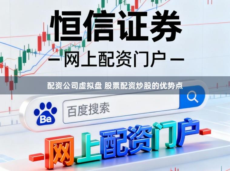 配资公司虚拟盘 股票配资炒股的优势点