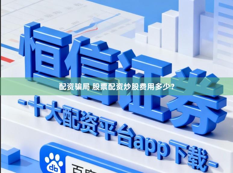 配资骗局 股票配资炒股费用多少？