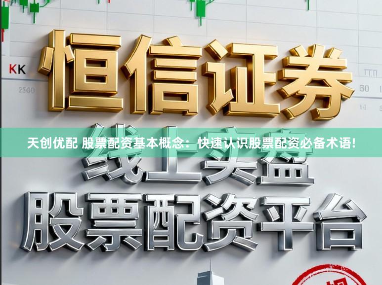 天创优配 股票配资基本概念：快速认识股票配资必备术语!