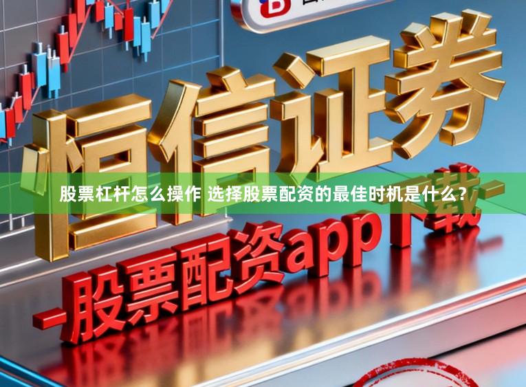 股票杠杆怎么操作 选择股票配资的最佳时机是什么?