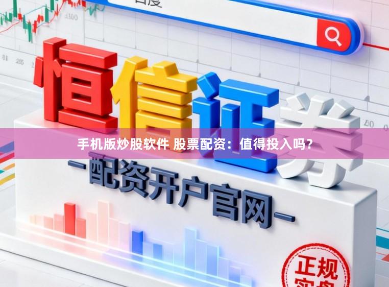 手机版炒股软件 股票配资：值得投入吗？