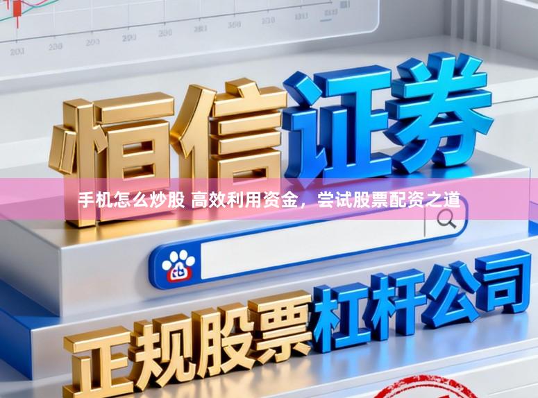 手机怎么炒股 高效利用资金，尝试股票配资之道