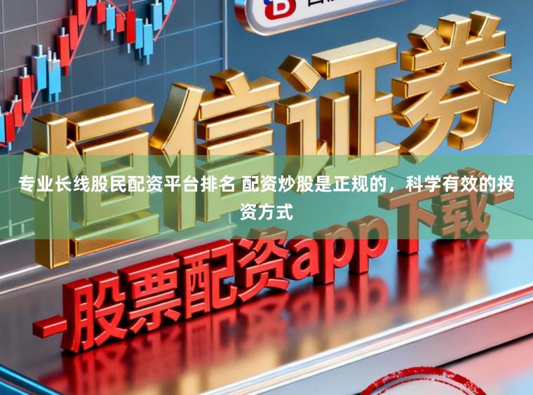 专业长线股民配资平台排名 配资炒股是正规的，科学有效的投资方式