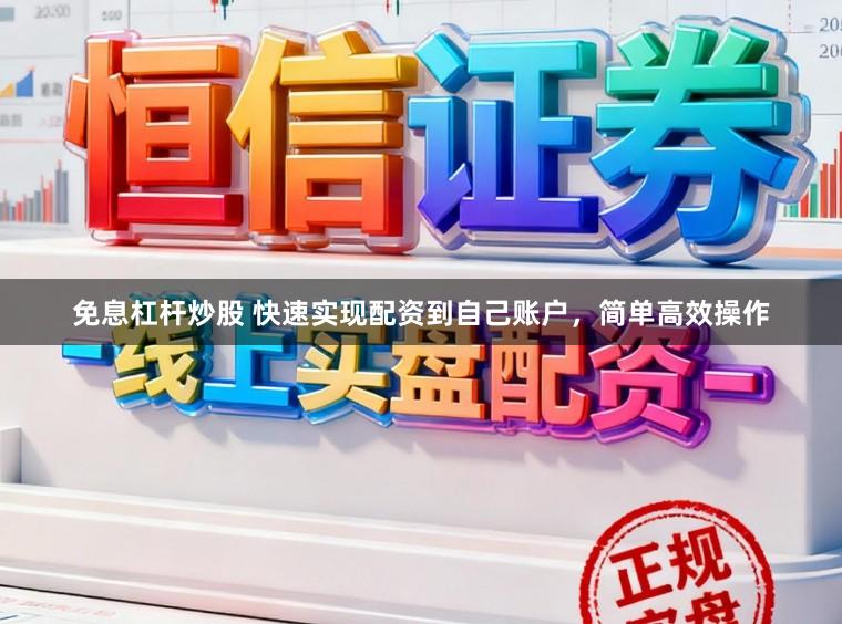 免息杠杆炒股 快速实现配资到自己账户，简单高效操作
