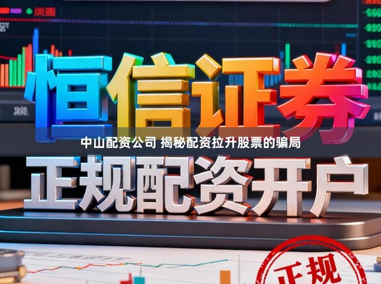 中山配资公司 揭秘配资拉升股票的骗局