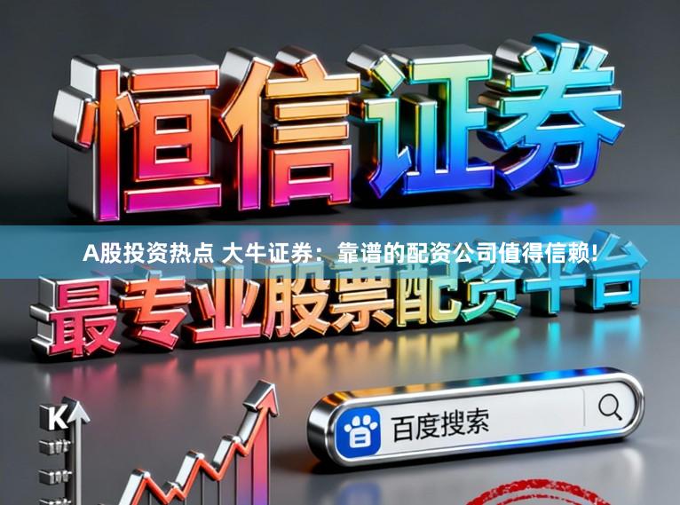 A股投资热点 大牛证券：靠谱的配资公司值得信赖!