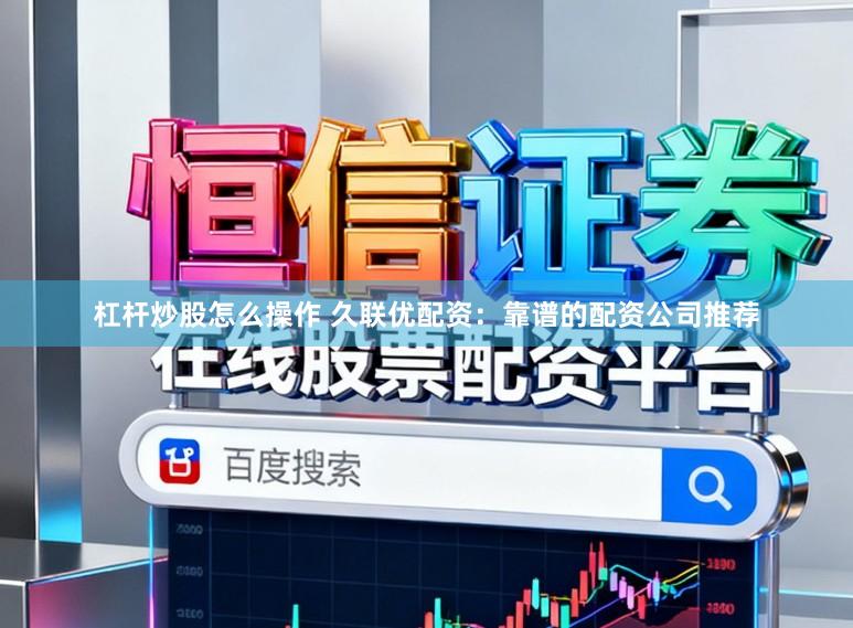 杠杆炒股怎么操作 久联优配资：靠谱的配资公司推荐