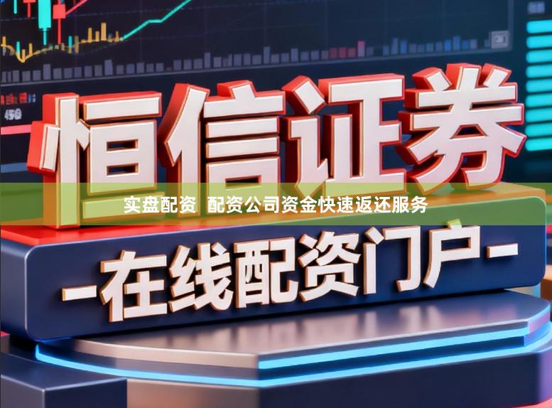 实盘配资  配资公司资金快速返还服务