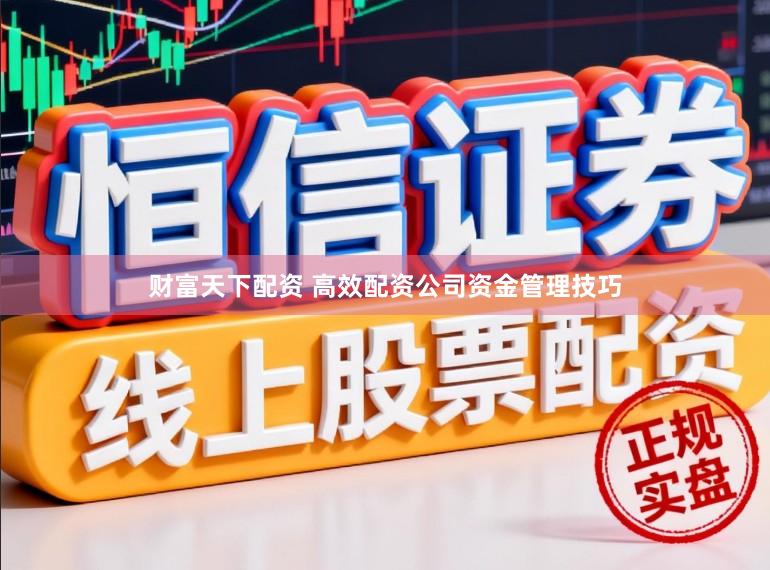 财富天下配资 高效配资公司资金管理技巧