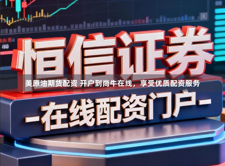 美原油期货配资 开户到尚牛在线，享受优质配资服务