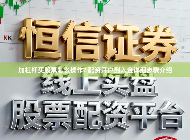 加杠杆买股票怎么操作? 配资开户到入金详细步骤介绍