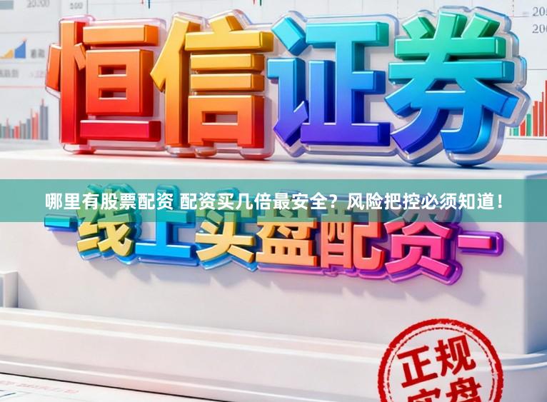 哪里有股票配资 配资买几倍最安全？风险把控必须知道！