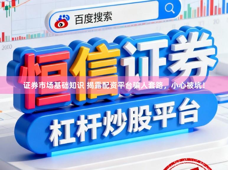 证券市场基础知识 揭露配资平台骗人套路，小心被坑！