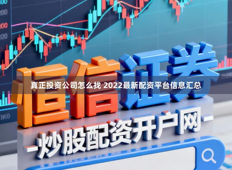 真正投资公司怎么找 2022最新配资平台信息汇总