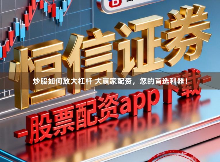 炒股如何放大杠杆 大赢家配资,您的首选利器!