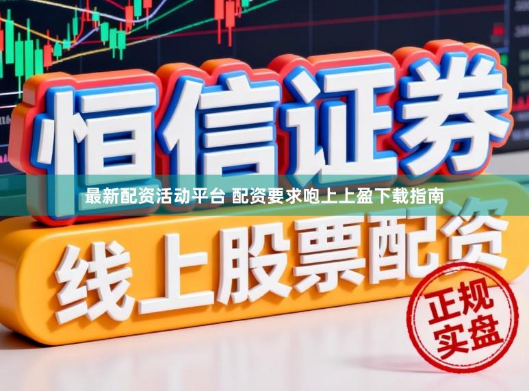 最新配资活动平台 配资要求咆上上盈下载指南