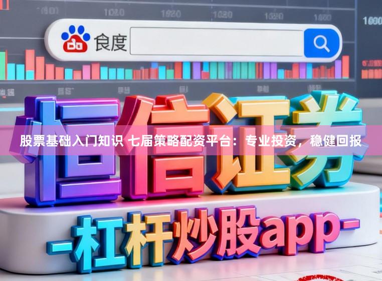 股票基础入门知识 七届策略配资平台：专业投资，稳健回报