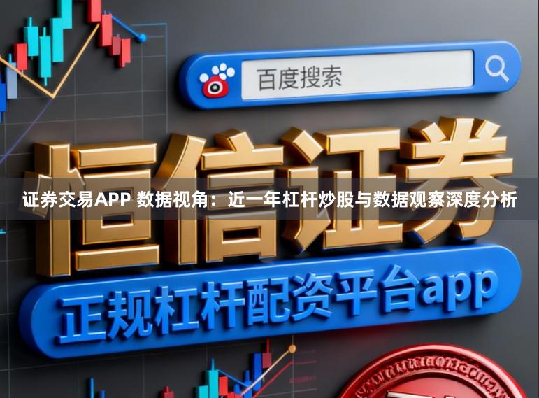 证券交易APP 数据视角：近一年杠杆炒股与数据观察深度分析