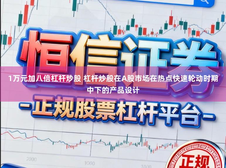 1万元加八倍杠杆炒股 杠杆炒股在A股市场在热点快速轮动时期中下的产品设计