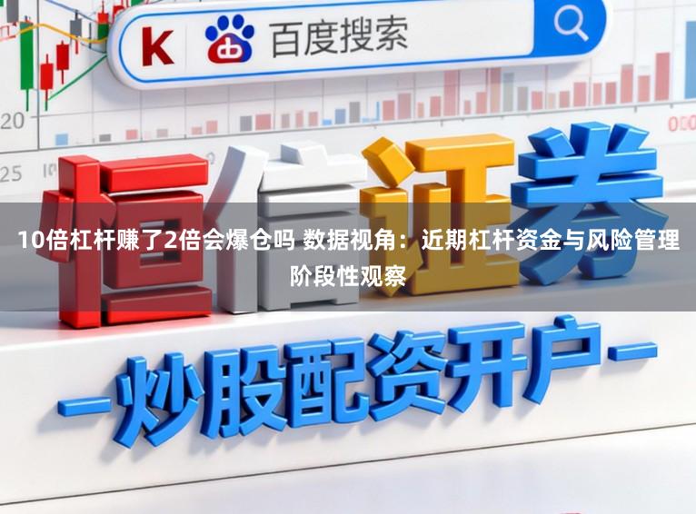 10倍杠杆赚了2倍会爆仓吗 数据视角：近期杠杆资金与风险管理阶段性观察