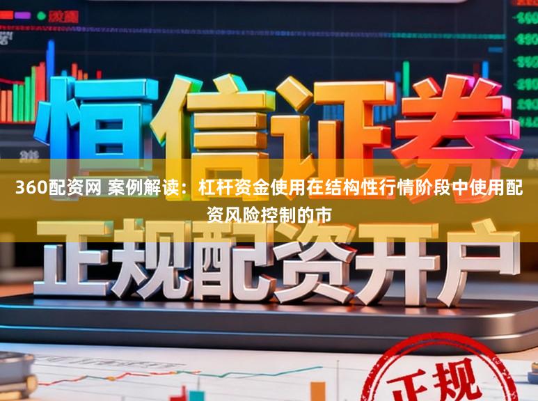 360配资网 案例解读：杠杆资金使用在结构性行情阶段中使用配资风险控制的市