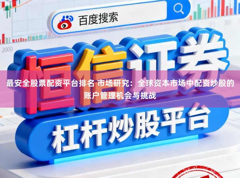最安全股票配资平台排名 市场研究：全球资本市场中配资炒股的账户管理机会与挑战