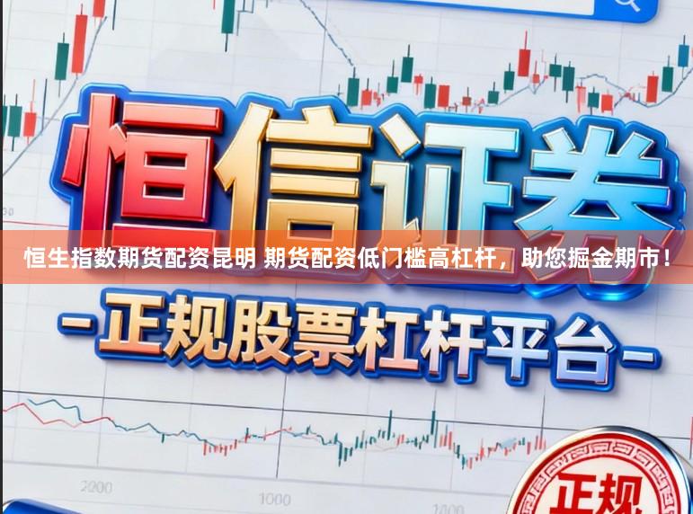 恒生指数期货配资昆明 期货配资低门槛高杠杆，助您掘金期市！