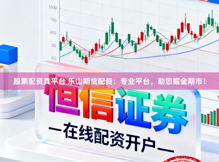 股票配资真平台 乐山期货配资:专业平台,助您掘金期市!