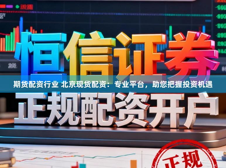 期货配资行业 北京现货配资：专业平台，助您把握投资机遇