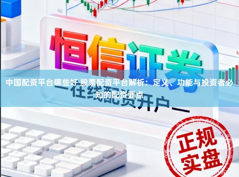 中国配资平台哪些好 股票配资平台解析：定义、功能与投资者必知的配资要点