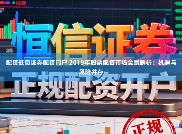 配资低息证券配资门户 2019年股票配资市场全景解析：机遇与风险并存