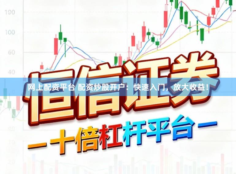 网上配资平台 配资炒股开户：快速入门，放大收益！