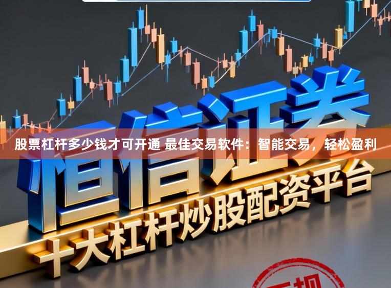股票杠杆多少钱才可开通 最佳交易软件：智能交易，轻松盈利