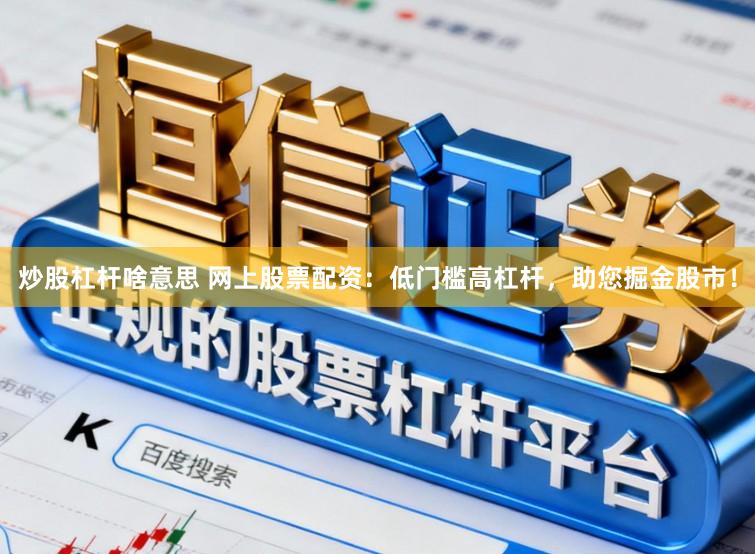 炒股杠杆啥意思 网上股票配资：低门槛高杠杆，助您掘金股市！