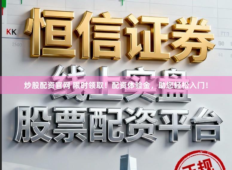 炒股配资官网 限时领取！配资体验金，助您轻松入门！